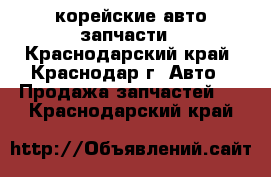 корейские авто запчасти - Краснодарский край, Краснодар г. Авто » Продажа запчастей   . Краснодарский край